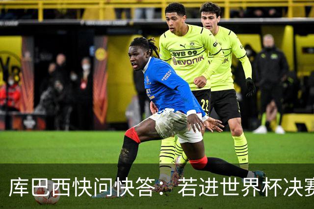 库巴西快问快答：若进世界杯决赛想踢阿根廷 最想和梅西换球衣