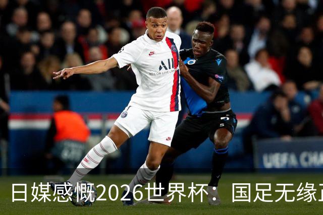 日媒感慨2026世界杯：国足无缘正赛，中国球迷只剩裁判可关注